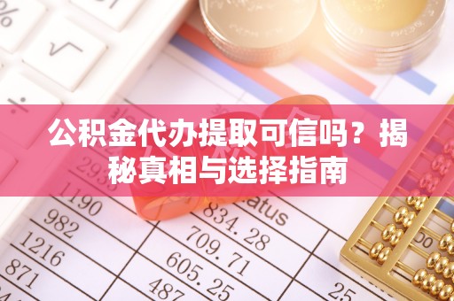 沙湾公积金代办提取可信吗？揭秘真相与选择指南