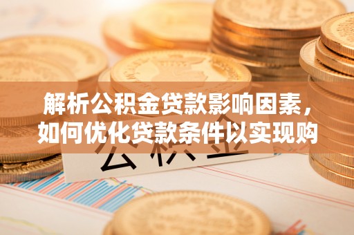 沙湾解析公积金贷款影响因素，如何优化贷款条件以实现购房梦想
