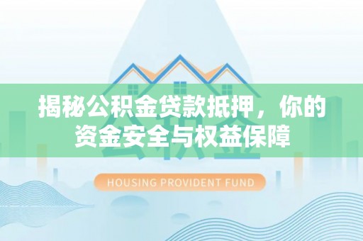 沙湾揭秘公积金贷款抵押，你的资金安全与权益保障