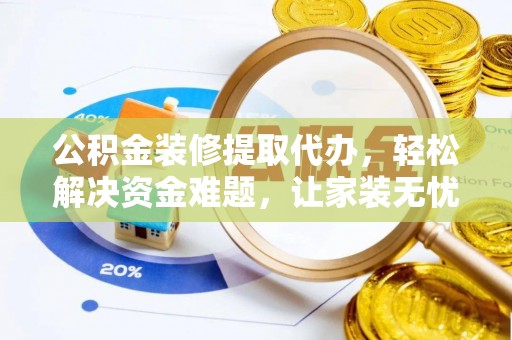 沙湾公积金装修提取代办，轻松解决资金难题，让家装无忧