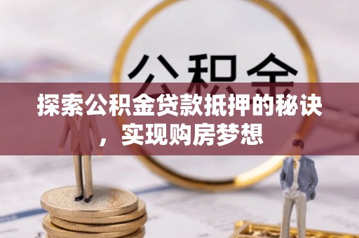 沙湾探索公积金贷款抵押的秘诀，实现购房梦想
