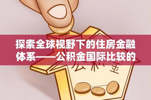 沙湾探索全球视野下的住房金融体系——公积金国际比较的深度解析