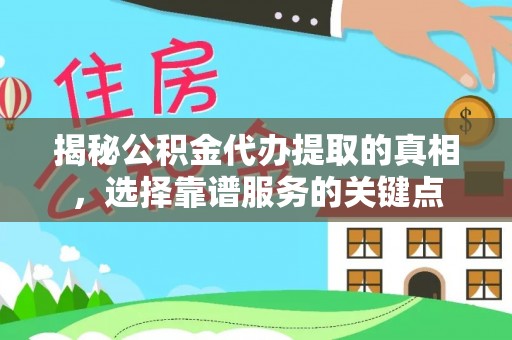 沙湾揭秘公积金代办提取的真相，选择靠谱服务的关键点