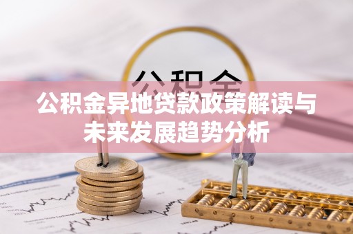 沙湾公积金异地贷款政策解读与未来发展趋势分析