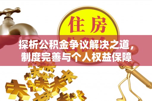 沙湾探析公积金争议解决之道，制度完善与个人权益保障