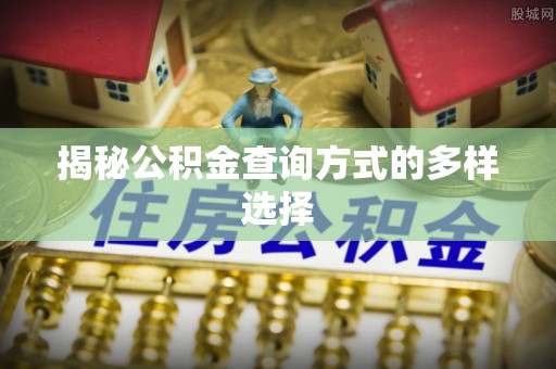 沙湾揭秘公积金查询方式的多样选择