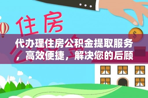 沙湾代办理住房公积金提取服务，高效便捷，解决您的后顾之忧