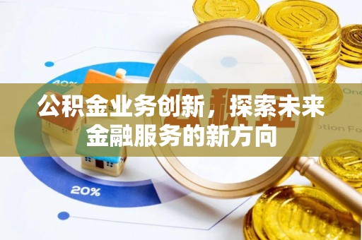 沙湾公积金业务创新，探索未来金融服务的新方向