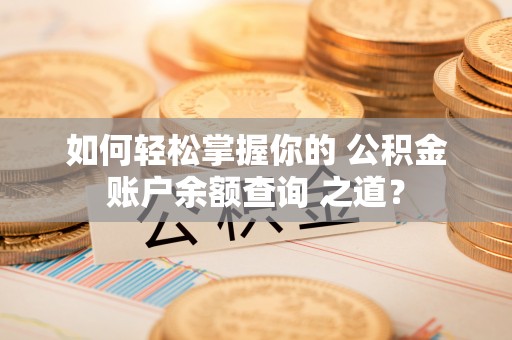 沙湾如何轻松掌握你的 公积金账户余额查询 之道？