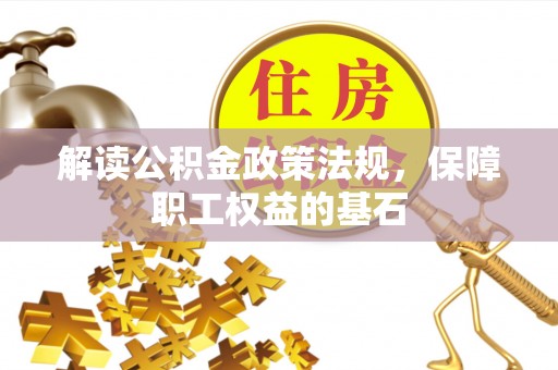 沙湾解读公积金政策法规，保障职工权益的基石