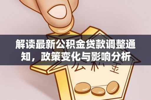 沙湾解读最新公积金贷款调整通知，政策变化与影响分析