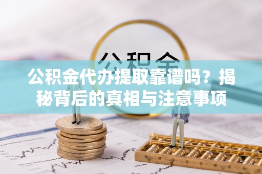 沙湾公积金代办提取靠谱吗？揭秘背后的真相与注意事项