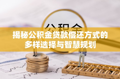 沙湾揭秘公积金贷款偿还方式的多样选择与智慧规划