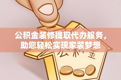 沙湾公积金装修提取代办服务，助您轻松实现家装梦想