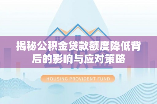 沙湾揭秘公积金贷款额度降低背后的影响与应对策略