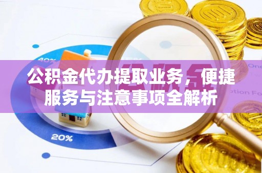 沙湾公积金代办提取业务，便捷服务与注意事项全解析