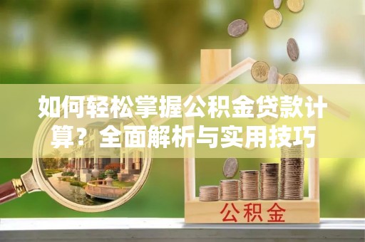 沙湾如何轻松掌握公积金贷款计算？全面解析与实用技巧