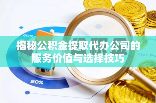 沙湾揭秘公积金提取代办公司的服务价值与选择技巧
