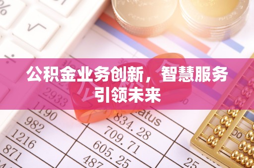 沙湾公积金业务创新，智慧服务引领未来