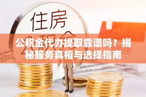 沙湾公积金代办提取靠谱吗？揭秘服务真相与选择指南