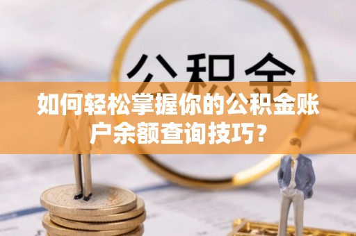 沙湾如何轻松掌握你的公积金账户余额查询技巧？