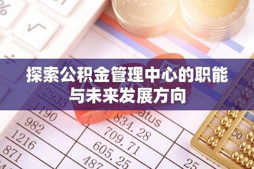 沙湾探索公积金管理中心的职能与未来发展方向