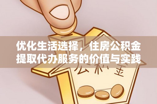 沙湾优化生活选择，住房公积金提取代办服务的价值与实践
