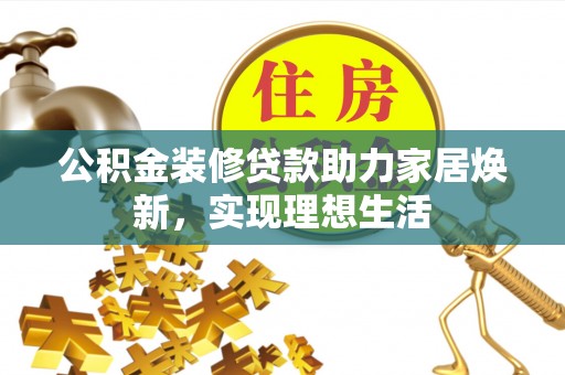 沙湾公积金装修贷款助力家居焕新，实现理想生活