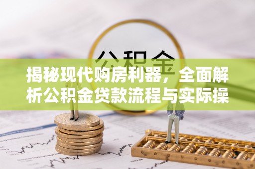 沙湾揭秘现代购房利器，全面解析公积金贷款流程与实际操作指南