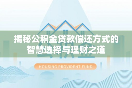 沙湾揭秘公积金贷款偿还方式的智慧选择与理财之道