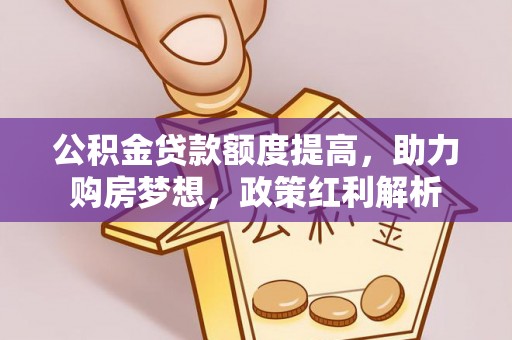 沙湾公积金贷款额度提高，助力购房梦想，政策红利解析