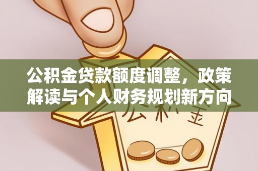 沙湾公积金贷款额度调整，政策解读与个人财务规划新方向