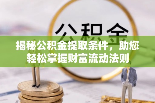 沙湾揭秘公积金提取条件，助您轻松掌握财富流动法则