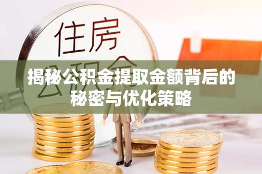 沙湾揭秘公积金提取金额背后的秘密与优化策略