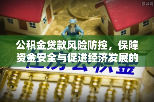 沙湾公积金贷款风险防控，保障资金安全与促进经济发展的平衡之道