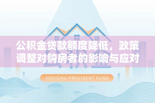 沙湾公积金贷款额度降低，政策调整对购房者的影响与应对策略
