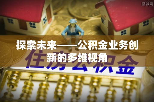 沙湾探索未来——公积金业务创新的多维视角