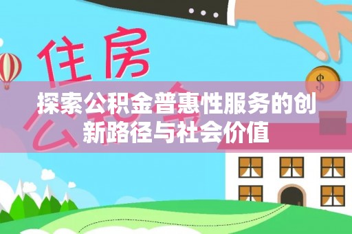 沙湾探索公积金普惠性服务的创新路径与社会价值