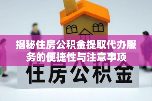 沙湾揭秘住房公积金提取代办服务的便捷性与注意事项