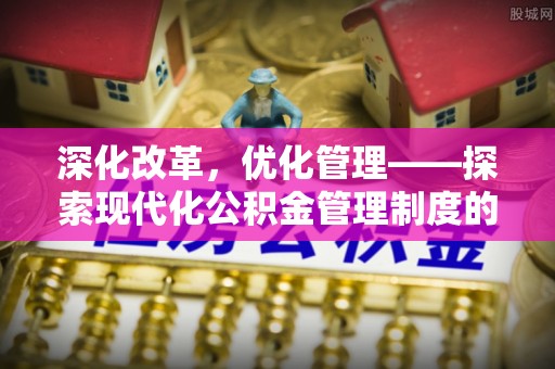 沙湾深化改革，优化管理——探索现代化公积金管理制度的实践与未来