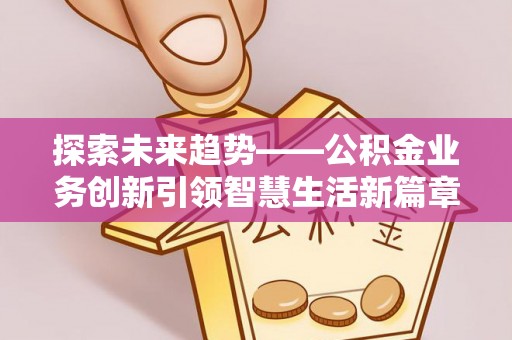 沙湾探索未来趋势——公积金业务创新引领智慧生活新篇章