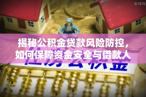 沙湾揭秘公积金贷款风险防控，如何保障资金安全与借款人权益