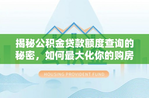沙湾揭秘公积金贷款额度查询的秘密，如何最大化你的购房资金？