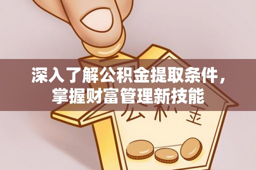 沙湾深入了解公积金提取条件，掌握财富管理新技能