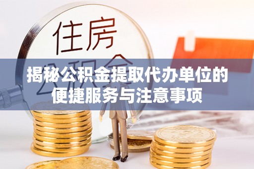 沙湾揭秘公积金提取代办单位的便捷服务与注意事项