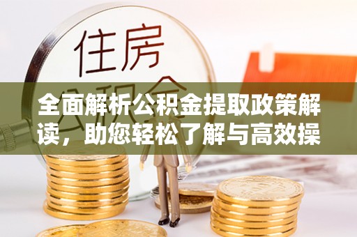 沙湾全面解析公积金提取政策解读，助您轻松了解与高效操作