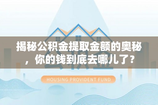 沙湾揭秘公积金提取金额的奥秘，你的钱到底去哪儿了？