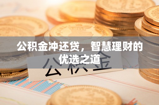 沙湾公积金冲还贷，智慧理财的优选之道
