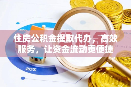 沙湾住房公积金提取代办，高效服务，让资金流动更便捷