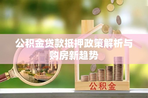 沙湾公积金贷款抵押政策解析与购房新趋势